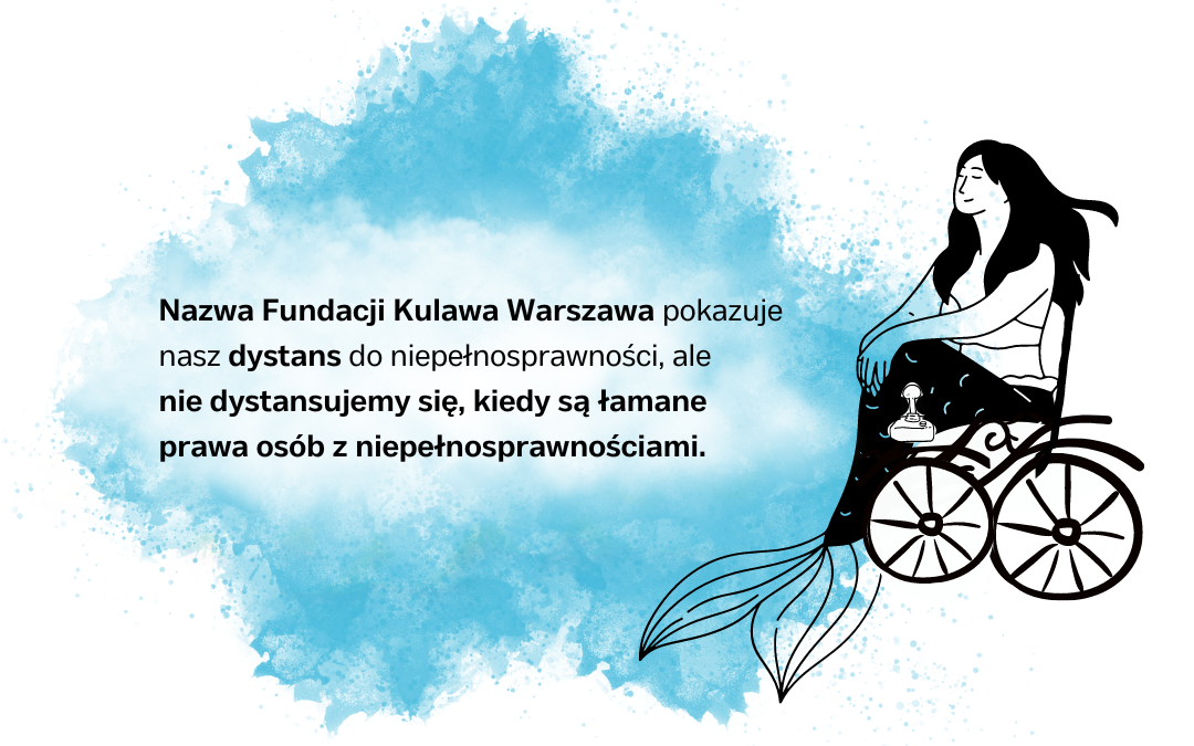 czarnoniebieska grafika syrenki na wózku elektrycznym z napisem Nazwa Fundacji Kulawa Warszawa pokazuje nasz dystans do niepełnosprawności, ale 
nie dystansujemy się, kiedy są łamane prawa osób z niepełnosprawnościami.